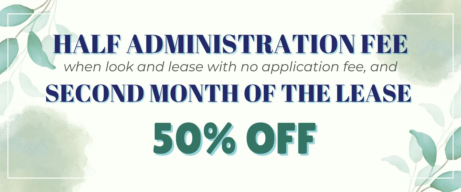 Half Administration Fee when look and lease with no application fee, and Second Month of the lease 50% off