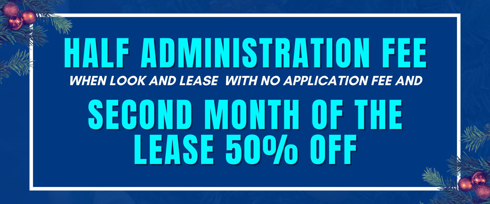 Half Administration Fee when look and lease  with no application fee, and second month of the lease 50% off